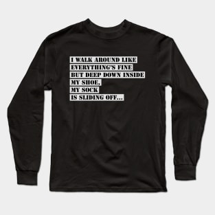 I Walk Around Like Everything Is Fine But Deep Down Inside My Shoe My Sock Is Sliding Off Funny Slogan Long Sleeve T-Shirt